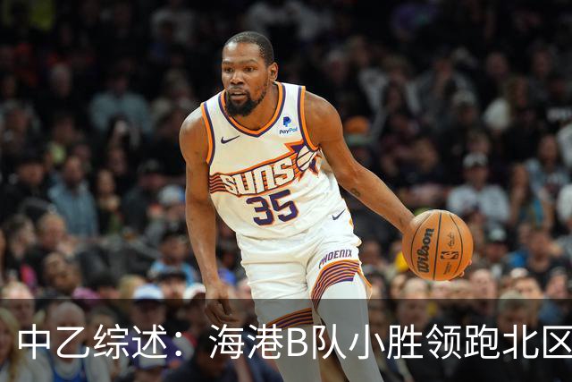 中乙综述：海港B队小胜领跑北区，南区前四均积12分蒲公英暂领跑